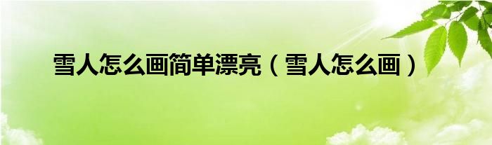 雪人怎么画简单漂亮（雪人怎么画）