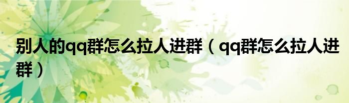 别人的qq群怎么拉人进群(qq群怎么拉人进群)
