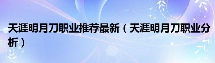 天涯明月刀职业推荐最新（天涯明月刀职业分析）