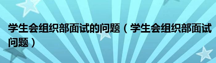 学生会组织部面试的问题（学生会组织部面试问题）