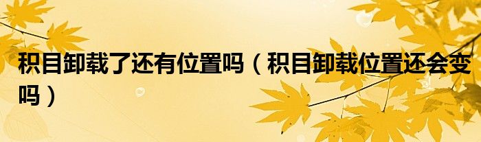 积目卸载了还有位置吗（积目卸载位置还会变吗）