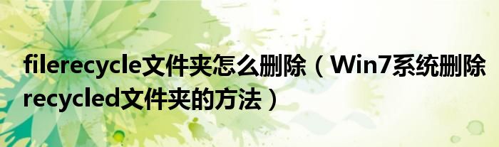 filerecycle文件夹怎么删除（Win7系统删除recycled文件夹的方法）