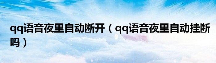 qq语音夜里自动断开（qq语音夜里自动挂断吗）