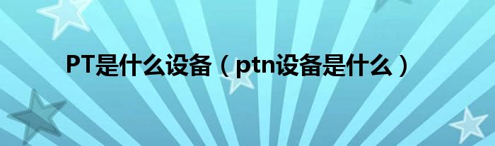 PT是什么设备(ptn设备是什么)