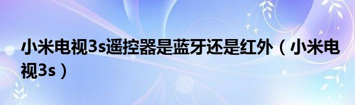 小米电视3s遥控器是蓝牙还是红外（小米电视3s）