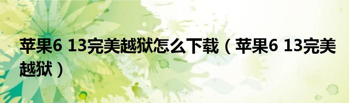 苹果6 13完美越狱怎么下载(苹果6 13完美越狱)
