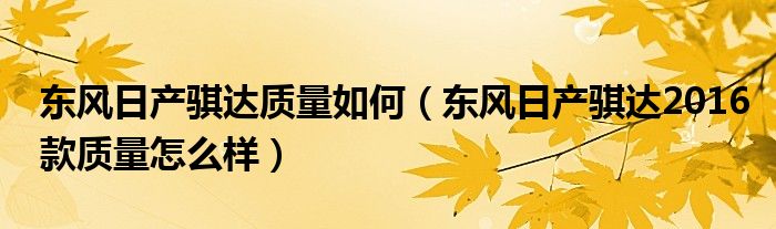 东风日产骐达质量如何（东风日产骐达2016款质量怎么样）