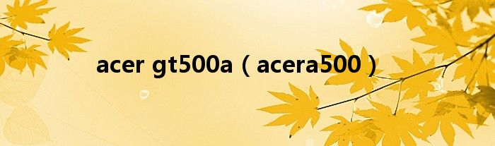 acer gt500a（acera500）