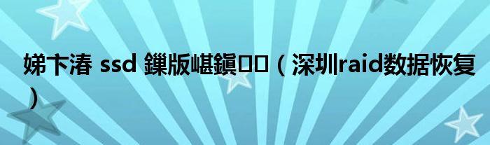 娣卞湷 ssd 鏁版嵁鎭㈠（深圳raid数据恢复）