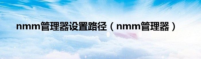 nmm管理器设置路径（nmm管理器）