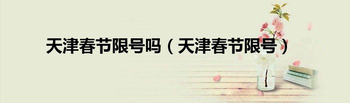 天津春节限号吗（天津春节限号）