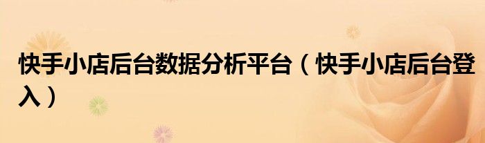 快手小店后台数据分析平台（快手小店后台登入）