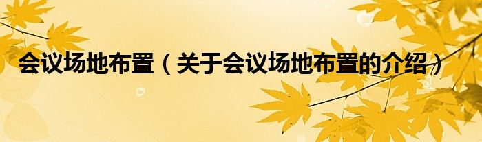 会议场地布置（关于会议场地布置的介绍）