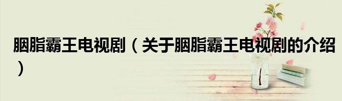 胭脂霸王电视剧（关于胭脂霸王电视剧的介绍）