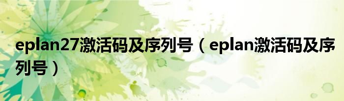 eplan27激活码及序列号(eplan激活码及序列号)