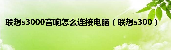 联想s3000音响怎么连接电脑(联想s300)