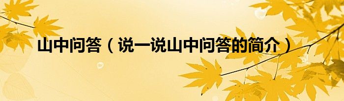 山中问答（说一说山中问答的简介）