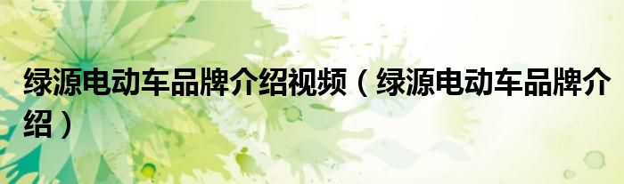 绿源电动车品牌介绍视频（绿源电动车品牌介绍）