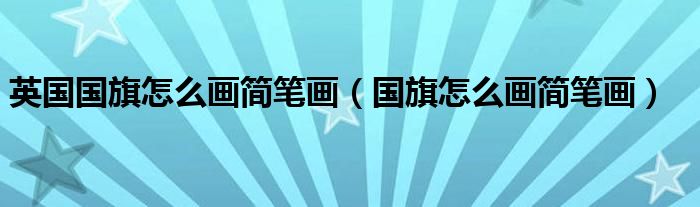 英国国旗怎么画简笔画（国旗怎么画简笔画）