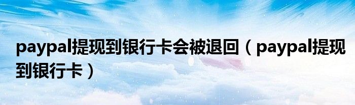 paypal提现到银行卡会被退回（paypal提现到银行卡）