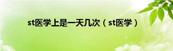 st医学上是一天几次（st医学）
