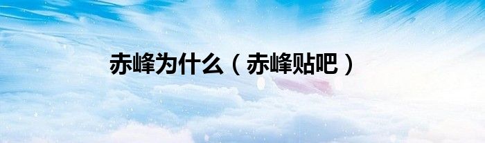 赤峰为什么(赤峰贴吧)