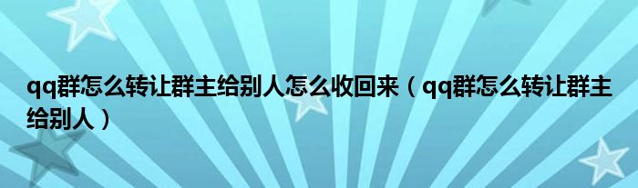 qq群怎么转让群主给别人怎么收回来(qq群怎么转让群主给别人)