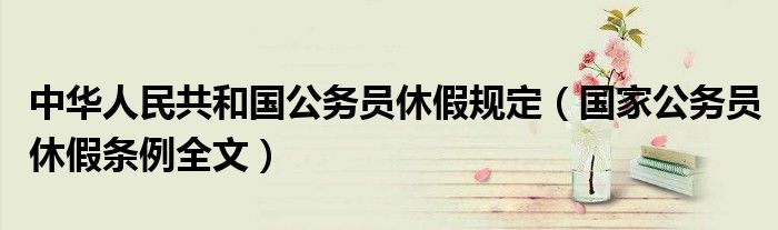 中华人民共和国公务员休假规定(国家公务员休假条例全文)