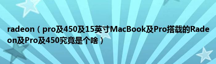 radeon（pro及450及15英寸MacBook及Pro搭载的Radeon及Pro及450究竟是个啥）