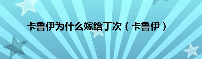 卡鲁伊为什么嫁给丁次（卡鲁伊）