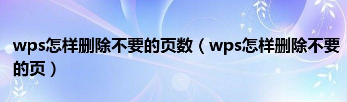 wps怎样删除不要的页数（wps怎样删除不要的页）