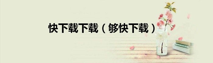 快下载下载（够快下载）