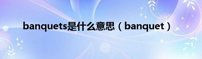 banquets是什么意思（banquet）