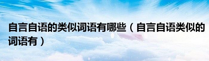 自言自语的类似词语有哪些（自言自语类似的词语有）