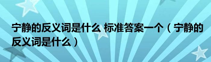 宁静的反义词是什么 标准答案一个（宁静的反义词是什么）