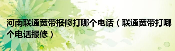河南联通宽带报修打哪个电话(联通宽带打哪个电话报修)
