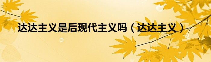 达达主义是后现代主义吗(达达主义)