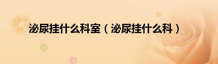 泌尿挂什么科室（泌尿挂什么科）