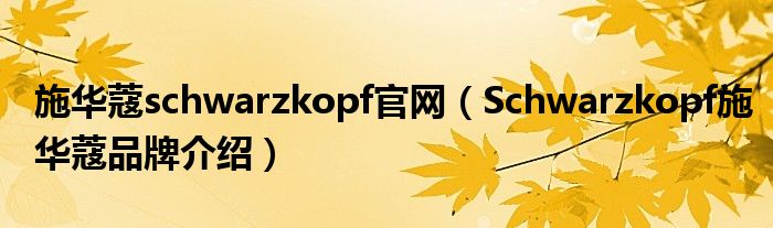 施华蔻schwarzkopf官网（Schwarzkopf施华蔻品牌介绍）