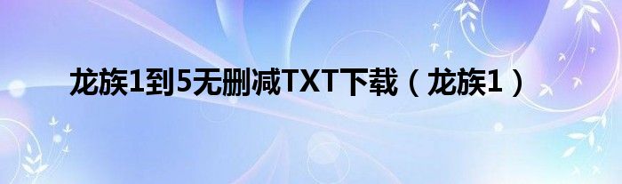 龙族1到5无删减TXT下载（龙族1）