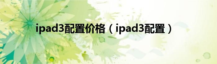 ipad3配置价格（ipad3配置）