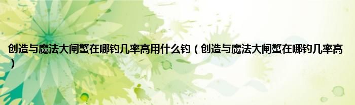 创造与魔法大闸蟹在哪钓几率高用什么钓（创造与魔法大闸蟹在哪钓几率高）