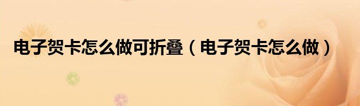 电子贺卡怎么做可折叠(电子贺卡怎么做)