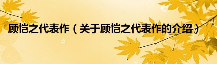 顾恺之代表作(关于顾恺之代表作的介绍)