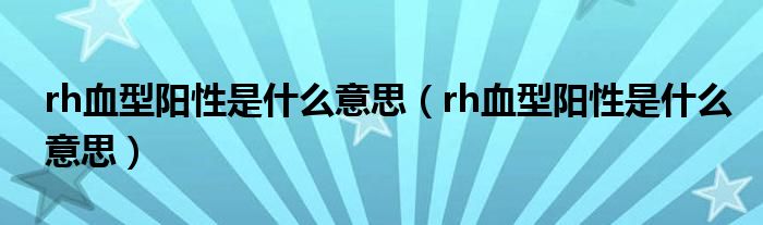 rh血型阳性是什么意思(rh血型阳性是什么意思)