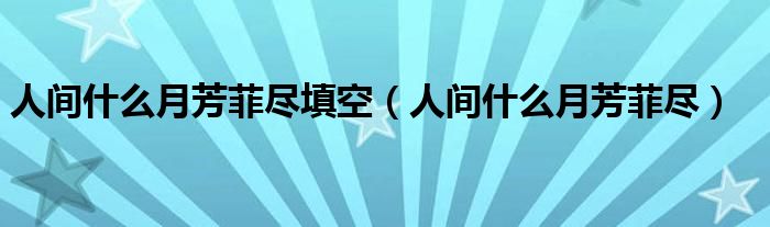 人间什么月芳菲尽填空(人间什么月芳菲尽)